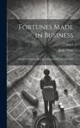 Fortunes Made in Business: A Series of Original Sketches, Biographical and Anecdotic, Volume I