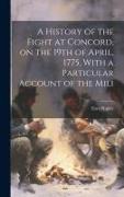 A History of the Fight at Concord, on the 19th of April, 1775, With a Particular Account of the Mili