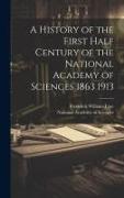 A History of the First Half Century of the National Academy of Sciences 1863 1913