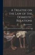 A Treatise on the law of the Domestic Relations: Embracing Husband and Wife, Parent and Child, Guar