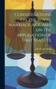 Considerations on the Royal Marriage Act, and on the Application of That Statute