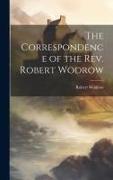 The Correspondence of the Rev. Robert Wodrow