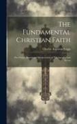 The Fundamental Christian Faith: The Origin, History and Interpretation of The Apostles' and Nicene