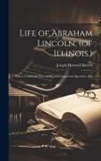 Life of Abraham Lincoln, (of Illinois.): With a Condensed View of His Most Important Speeches, Also