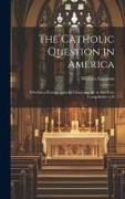 The Catholic Question in America: Whether a Roman Catholic Clergyman be in any Case Compellable to D