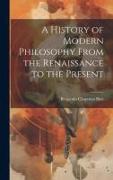 A History of Modern Philosophy From the Renaissance to the Present