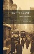 How to Travel: Hints, Advice, and Suggestions to Travelers by Land and Sea all Over the Globe