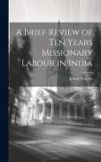 A Brief Review of Ten Years Missionary Labour in India