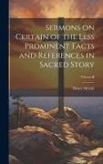 Sermons on Certain of the Less Prominent Facts and References in Sacred Story, Volume II