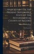 An Account of the Present Deplorable State of the Ecclesiastical Courts of Record, With Proposals Fo
