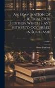 An Examination of the Trials for Sedition Which Have Hitherto Occurred in Scotland, Volume I