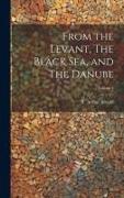 From the Levant, The Black Sea, and The Danube, Volume I