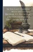 In the East Country With Sir Thomas Browne, Kt. Physician and Philosopher of the City of Norwich: Kt