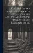 A Letter From a Layman in India on the Policy of the East India Company in Matters of Religion [by W.]