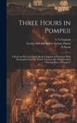 Three Hours in Pompeii, a Real and Practical Guide-book Compiled in Harmony With Description Given by Bulwer Lytton in his Work Entitled "The Last Day