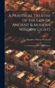 A Practical Treatise of the law of Ancient & Modern Window Lights: Containing I. Light, how Claimed