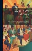 How to Save Money, The Care of Money--Plain Facts About Every Kind of Investment--an Expose of The
