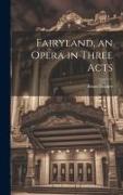 Fairyland, an Opera in Three Acts