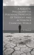 A Realistic PhilosophyThe Perennial Principles Of Thought And Action In A Changing World