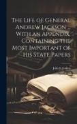 The Life of General Andrew Jackson ... With an Appendix, Containing the Most Important of his State Papers