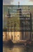 The History of the Parliament of England, Which Began November the Third, 1640: With a Short and Necessary View of Some Precedent Years. [Edited, With