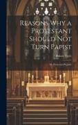 Reasons why a Protestant Should not Turn Papist, or, Protestant Prejudic