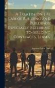 A Treatise on the law of Building and Buildings, Especially Referring to Building Contracts, Leases