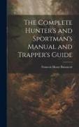 The Complete Hunter's and Sportman's Manual and Trapper's Guide