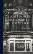 Oeuvres Inédites Le Paresseux La Vieille Femme et le Jeune Mari. Les amis de Molière