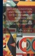 Report, Condition and Tribal Rights of the Indians of Robeson and Adjoining Counties of North Carolina