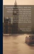 Handbook to Hull and the East Riding of Yorkshire, Presented to the Members of the Museums Association on the Occasion of Their Annual Congress, Held