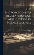 The Microroscope its Revelations and Applications in Science and Art