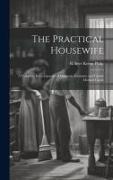 The Practical Housewife: A Complete Encyclopaedia of Domestic Economy and Family Medical Guide