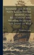 Manning the Royal Navy & Mercantile Marine, Also Belligerent and Neutral Rights in the Event of War