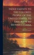 Inducements to the Colored People of the United States to Emigrate to British Guiana