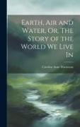 Earth, Air and Water, Or, The Story of the World We Live In