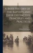 A Brief History of the Baptists and Their Distinctive Principles and Practices