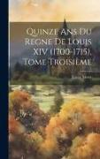 Quinze ans du Regne de Louis XIV (1700-1715), Tome Troisième