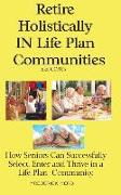 Retire Holistically in Life Plan Communities: How Seniors Can Successfully Select, Enter and Thrive in a Life Plan Community
