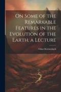 On Some of the Remarkable Features in the Evolution of the Earth, a Lecture