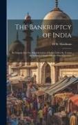 The Bankruptcy of India: An Enquiry Into the Administration of India Under the Crown, Including a Chapter On the Silver Question