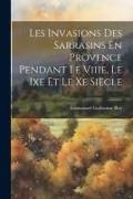 Les Invasions Des Sarrasins En Provence Pendant Le Viiie, Le Ixe Et Le Xe Siècle
