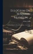 Eulogium On Benjamin Franklin, ...: Delivered March 1, 1791, In Philadelphia, ... By William Smith