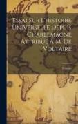 Essai Sur L'histoire Universelle Depuis Charlemagne Attribué À M. De Voltaire