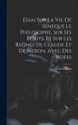 Essai Sur La Vie De Séneque Le Philosophe, Sur Ses Écrits, Et Sur Les Regnes De Claude Et De Néron, Avec Des Notes