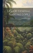 Life Of General Narciso Lopez, Together With A Detailed History Of The Attempted Revolution In Cuba, From Its First Invasion At Cardinas [!], Down To