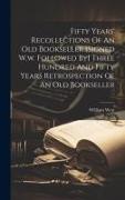 Fifty Years' Recollections Of An Old Bookseller [signed W.w. Followed By] Three Hundred And Fifty Years Retrospection Of An Old Bookseller