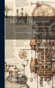 Learn To Invent, First Steps For Beginners, Young And Old, Practical Instruction