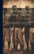 Base Ball And Base Ball Players, A History Of The National Game Of America, And Important Events Connected Therewith From Its Origin Down To The Prese