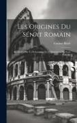 Les Origines Du Sénat Romain, Recherches Sur La Reformation Et La Dissolution Du Sénat Patricien